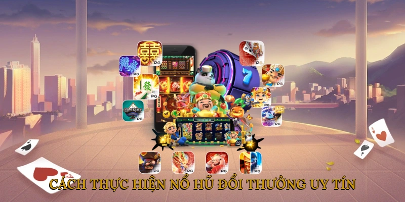 Cách thực hiện nổ hũ đổi thưởng uy tín