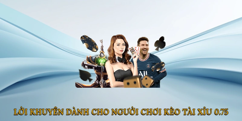 Lời Khuyên Dành Cho Người Chơi Kèo Tài Xỉu 0.75