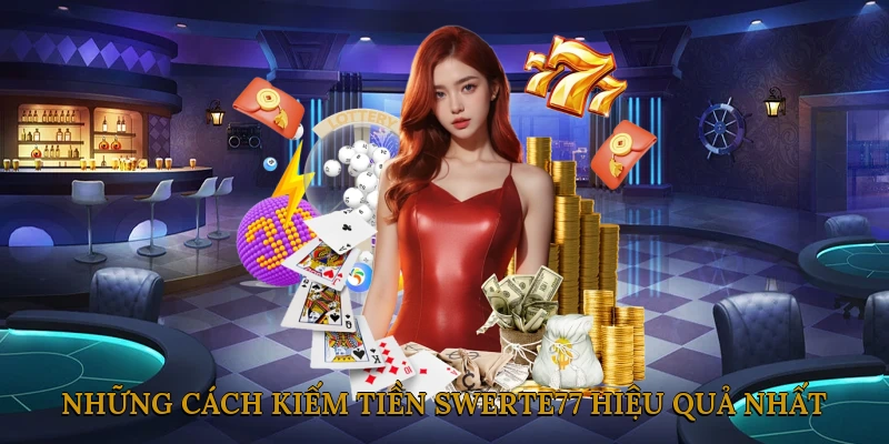 Những Cách Kiếm Tiền SWERTE77 Hiệu Quả Nhất