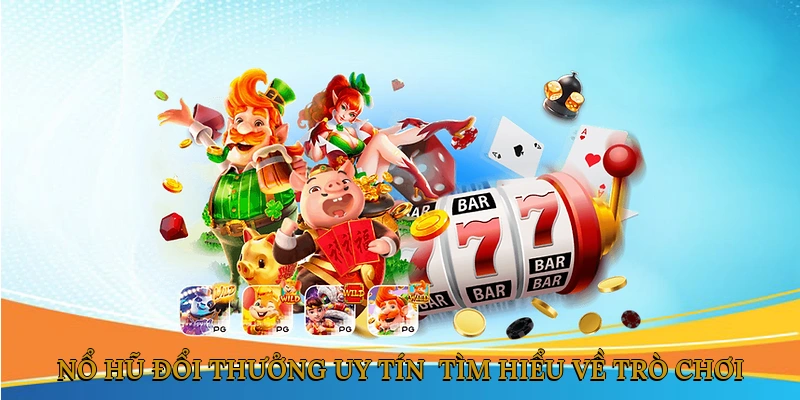 Nổ hũ đổi thưởng uy tín - Tìm hiểu về trò chơi