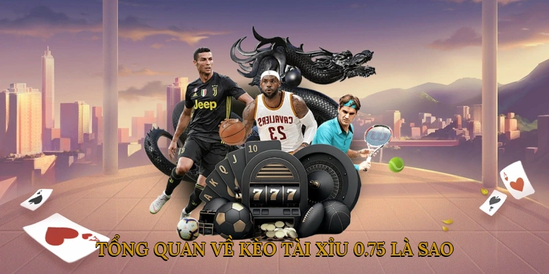 Tổng Quan Về Kèo Tài Xỉu 0.75 là sao