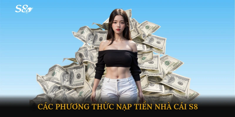 Các phương thức nạp tiền Nhà cái S8 phổ biến và an toàn