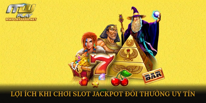 Lợi ích khi chơi Slot Jackpot đổi thưởng uy tín
