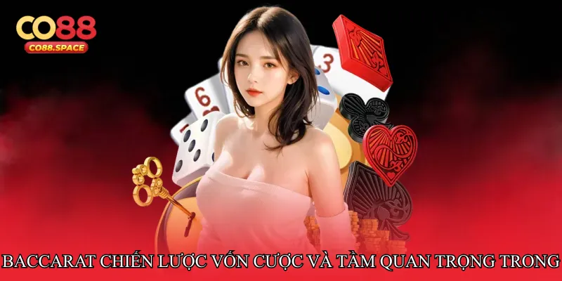 Baccarat chiến lược vốn cược và tầm quan trọng trong thực tế