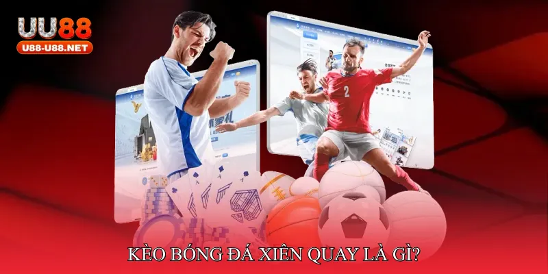 Kèo bóng đá xiên quay là gì?