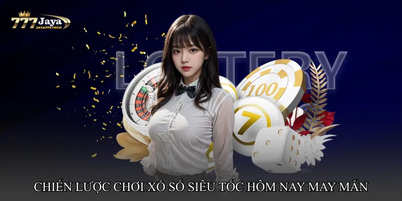Chiến lược chơi Xổ số siêu tốc hôm nay may mắn