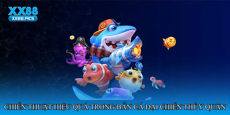 Chiến thuật hiệu quả trong Bắn cá đại chiến thủy quân