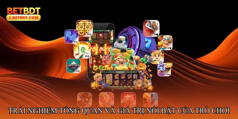 Trải nghiệm tổng quan và giá trị nổi bật của trò chơi