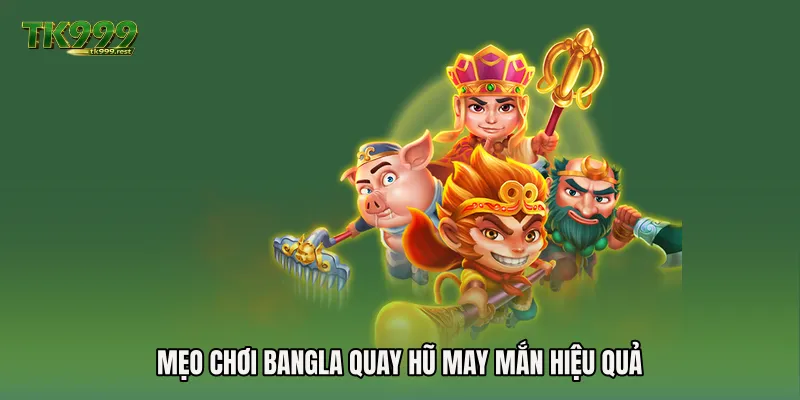 Mẹo chơi Bangla quay hũ may mắn hiệu quả